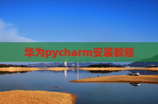 华为pycharm安装教程 华为pycharm安装教程